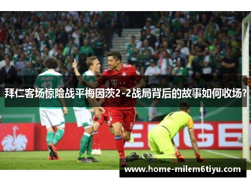拜仁客场惊险战平梅因茨2-2战局背后的故事如何收场？