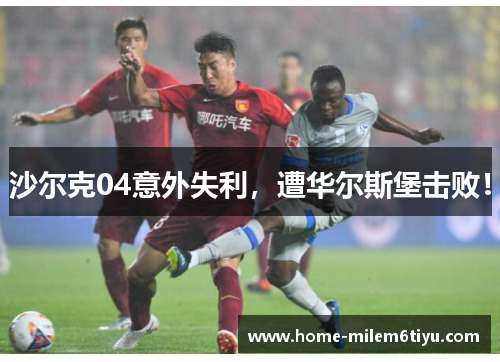 沙尔克04意外失利，遭华尔斯堡击败！