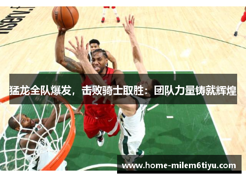 猛龙全队爆发，击败骑士取胜：团队力量铸就辉煌