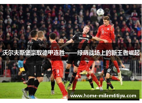 沃尔夫斯堡豪取德甲连胜——绿荫战场上的新王者崛起