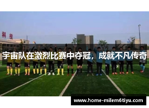 宇宙队在激烈比赛中夺冠，成就不凡传奇