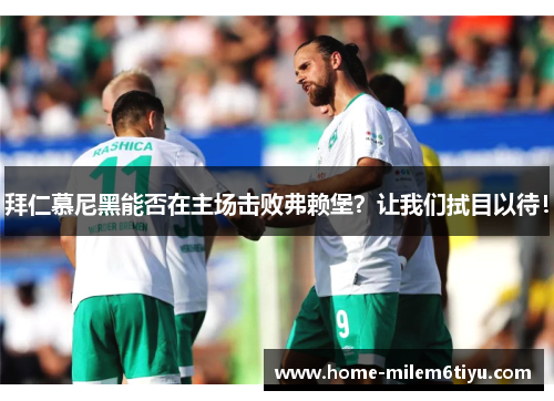 拜仁慕尼黑能否在主场击败弗赖堡？让我们拭目以待！