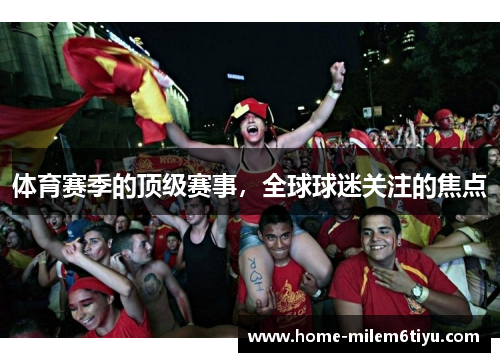 体育赛季的顶级赛事，全球球迷关注的焦点