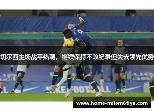 切尔西主场战平热刺，继续保持不败纪录但失去领先优势