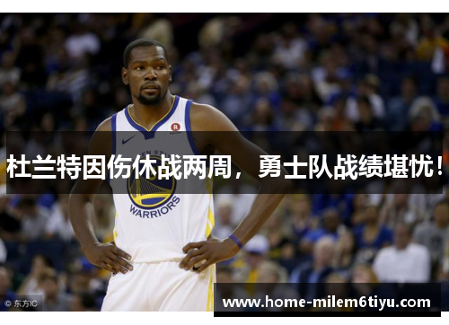 杜兰特因伤休战两周，勇士队战绩堪忧！