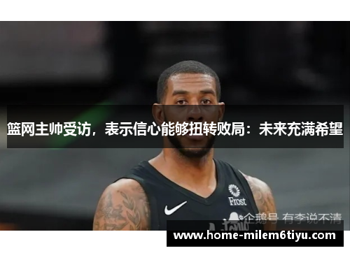 篮网主帅受访，表示信心能够扭转败局：未来充满希望