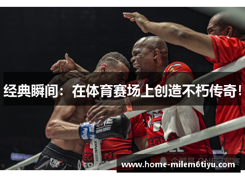 经典瞬间：在体育赛场上创造不朽传奇！