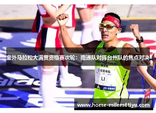 室外马拉松大满贯资格赛次轮：南通队对阵台州队的焦点对决
