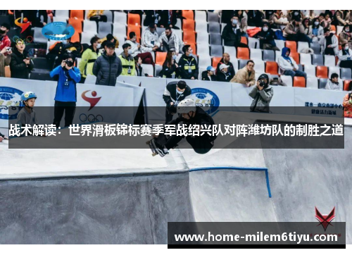 战术解读：世界滑板锦标赛季军战绍兴队对阵潍坊队的制胜之道