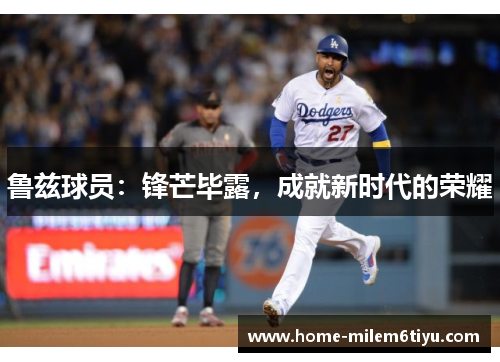 鲁兹球员：锋芒毕露，成就新时代的荣耀