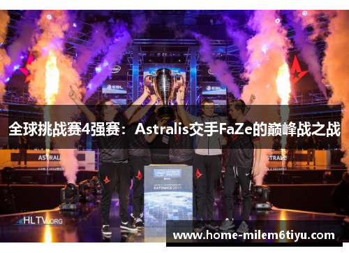 全球挑战赛4强赛：Astralis交手FaZe的巅峰战之战