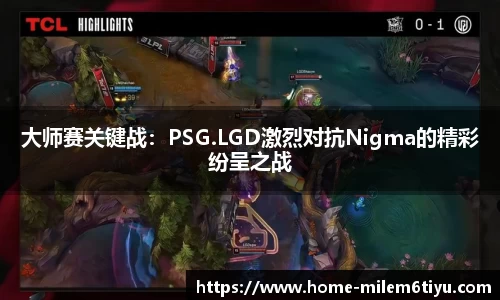 大师赛关键战：PSG.LGD激烈对抗Nigma的精彩纷呈之战